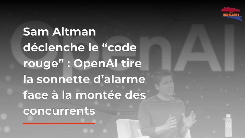 Sam Altman déclenche le “code rouge” OpenAI tire la sonnette d’alarme face à la montée des concurrents